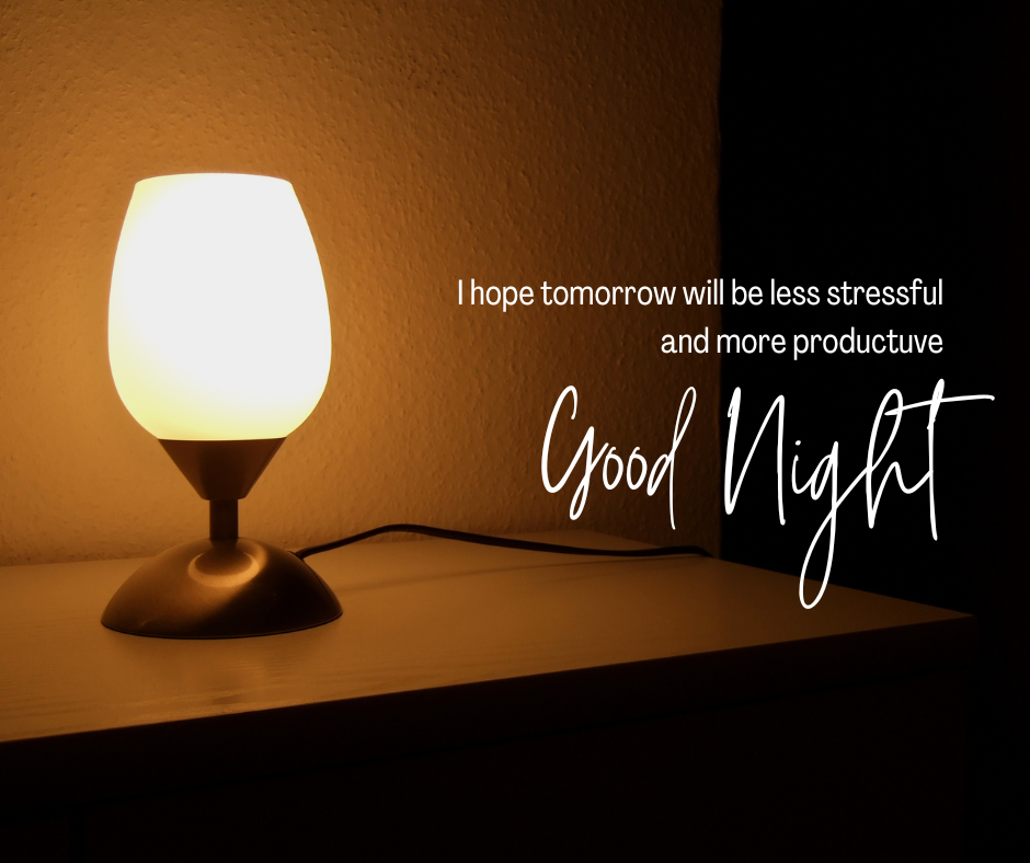 Good Night, I hope tomorrow will be less stressful
